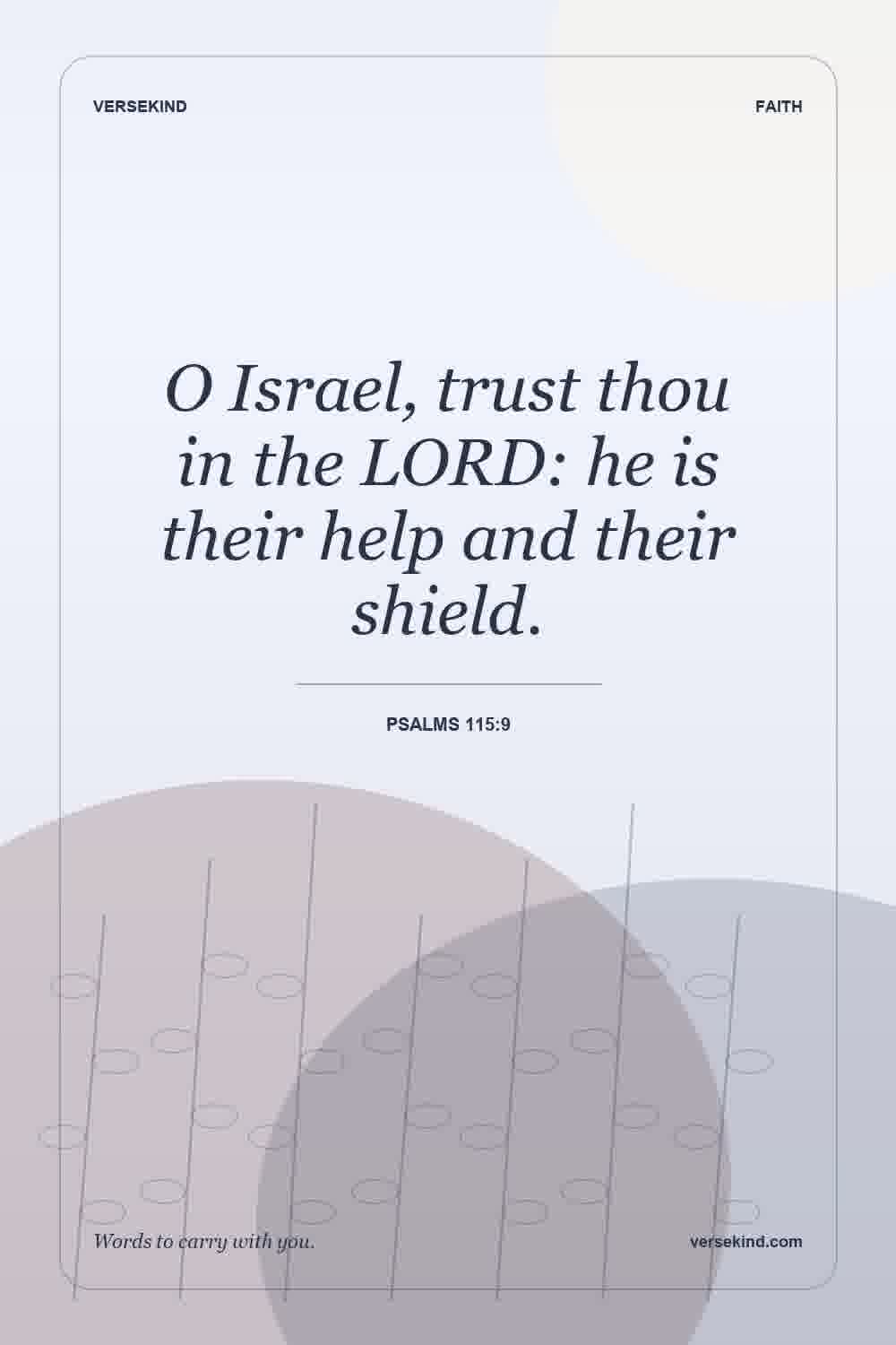 O Israel, trust thou in the LORD: he is their help and their shield. — Psalms 115:9
