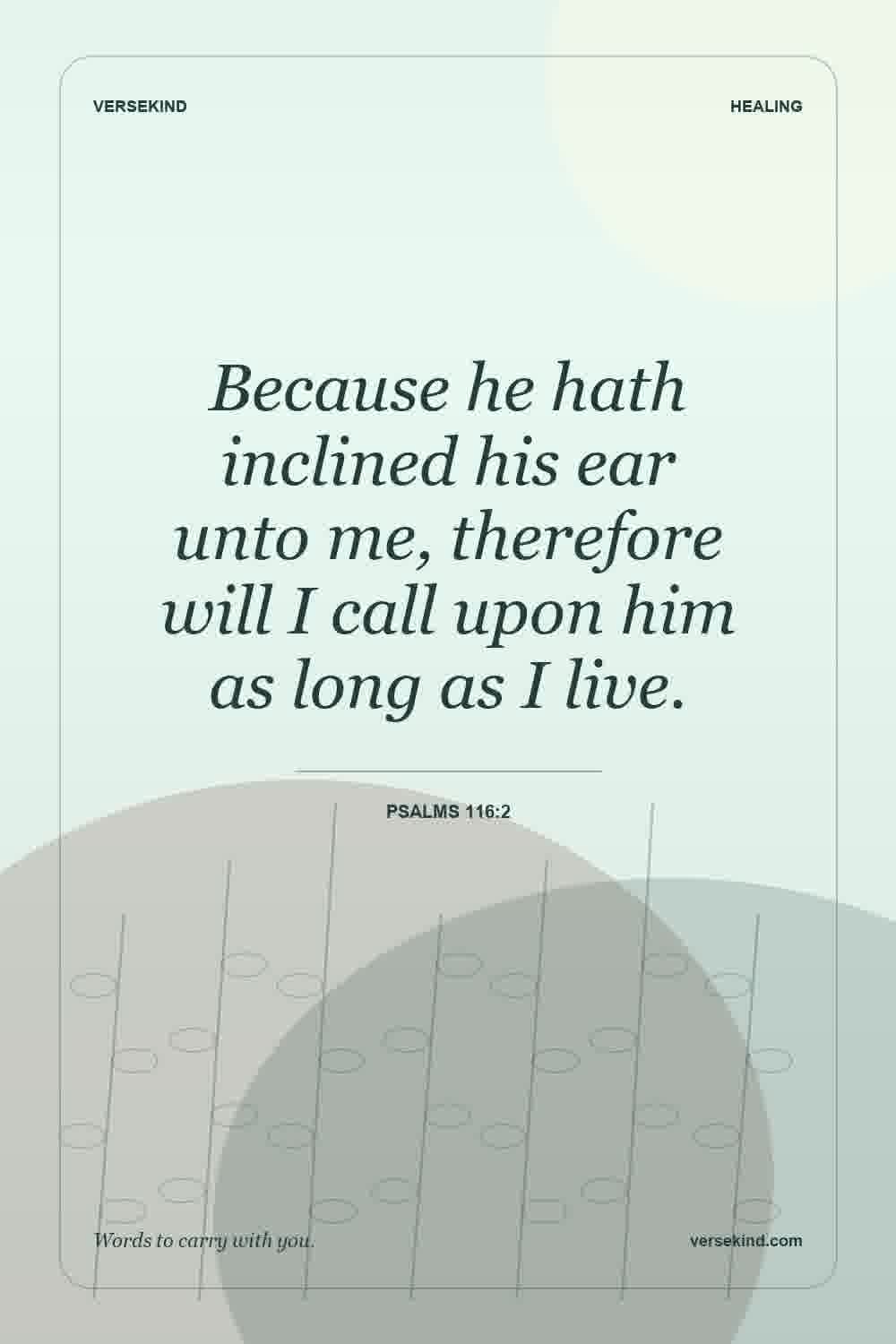 Because he hath inclined his ear unto me, therefore will I call upon him as long as I live. — Psalms 116:2