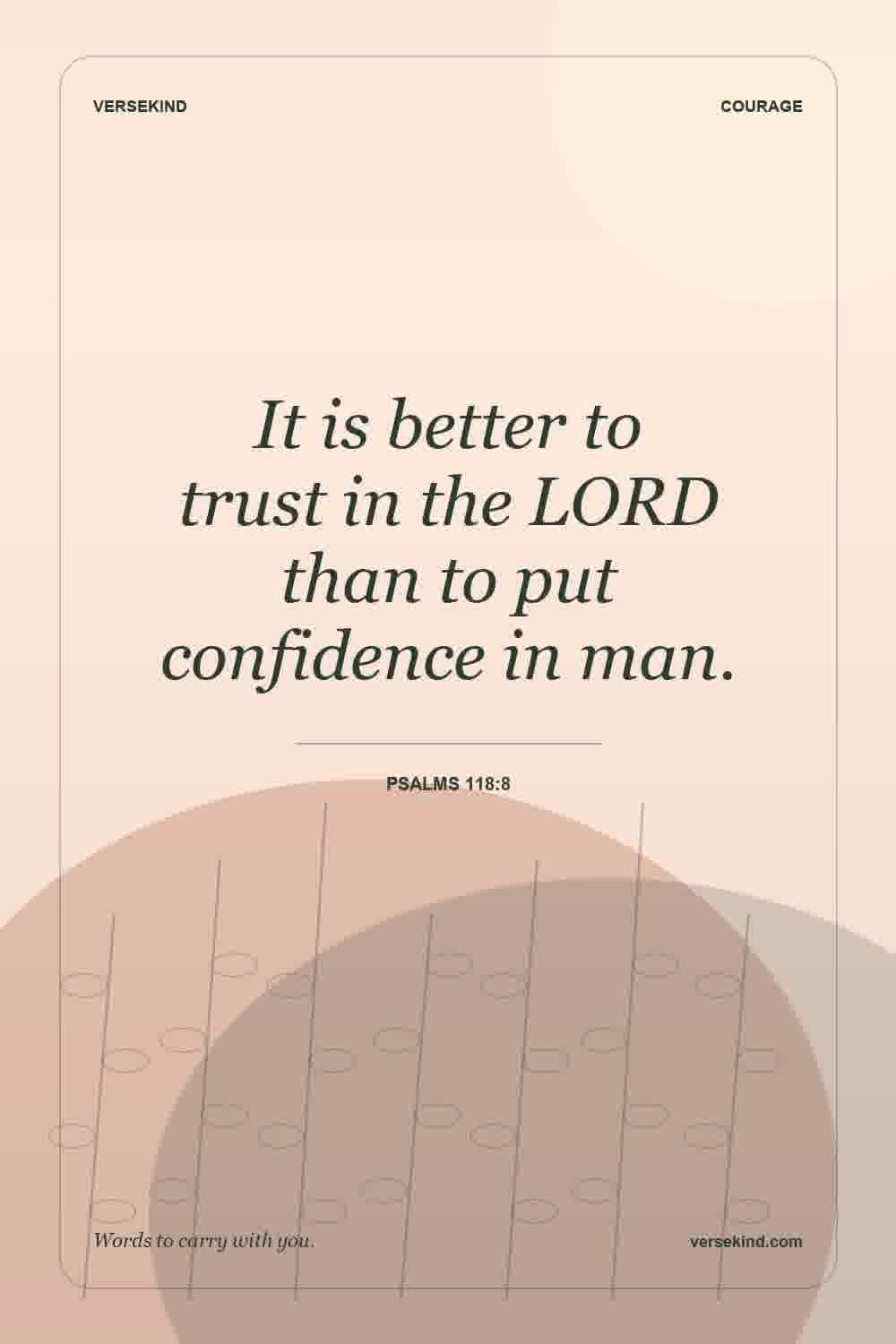 It is better to trust in the LORD than to put confidence in man. — Psalms 118:8