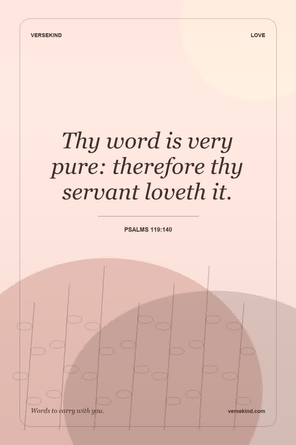 Thy word is very pure: therefore thy servant loveth it. — Psalms 119:140