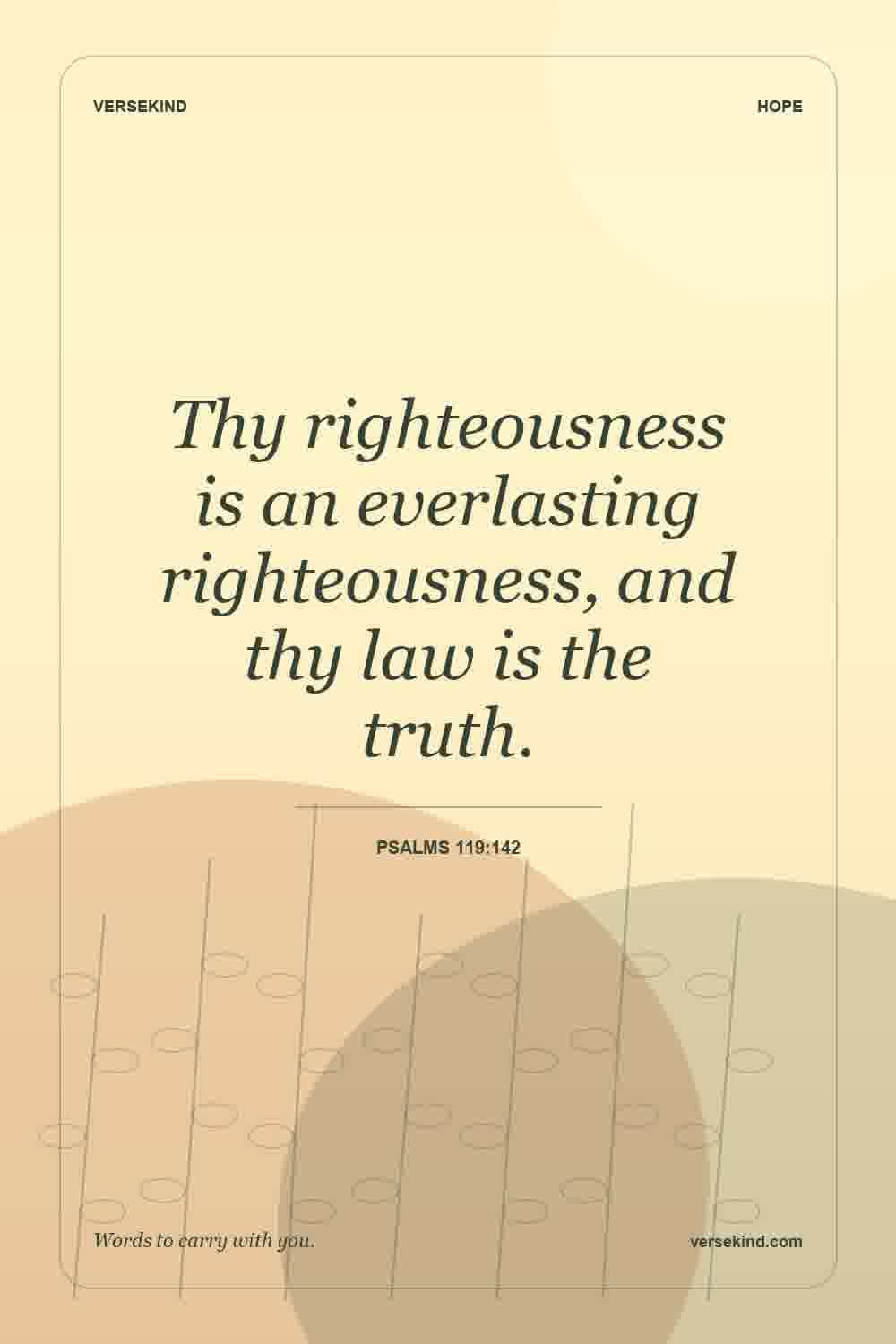 Thy righteousness is an everlasting righteousness, and thy law is the truth. — Psalms 119:142