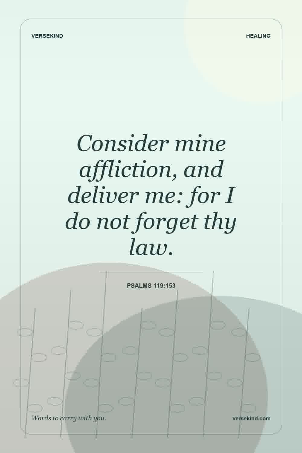 Consider mine affliction, and deliver me: for I do not forget thy law. — Psalms 119:153