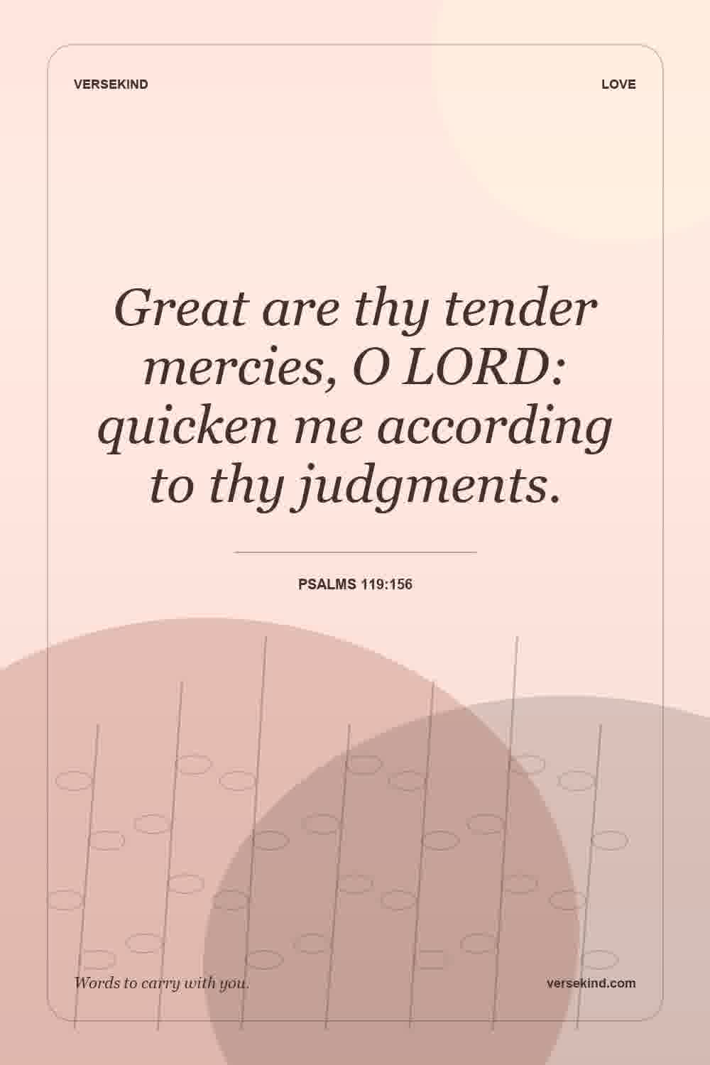 Great are thy tender mercies, O LORD: quicken me according to thy judgments. — Psalms 119:156