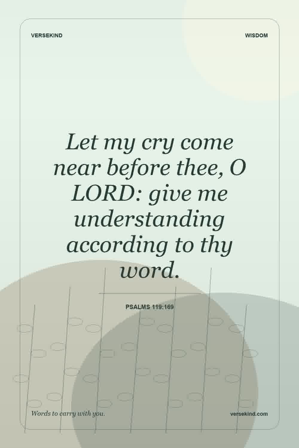Let my cry come near before thee, O LORD: give me understanding according to thy word. — Psalms 119:169