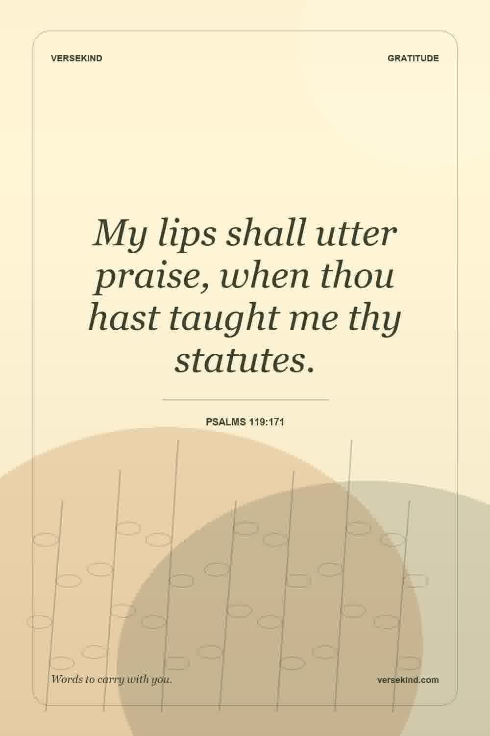 My lips shall utter praise, when thou hast taught me thy statutes. — Psalms 119:171