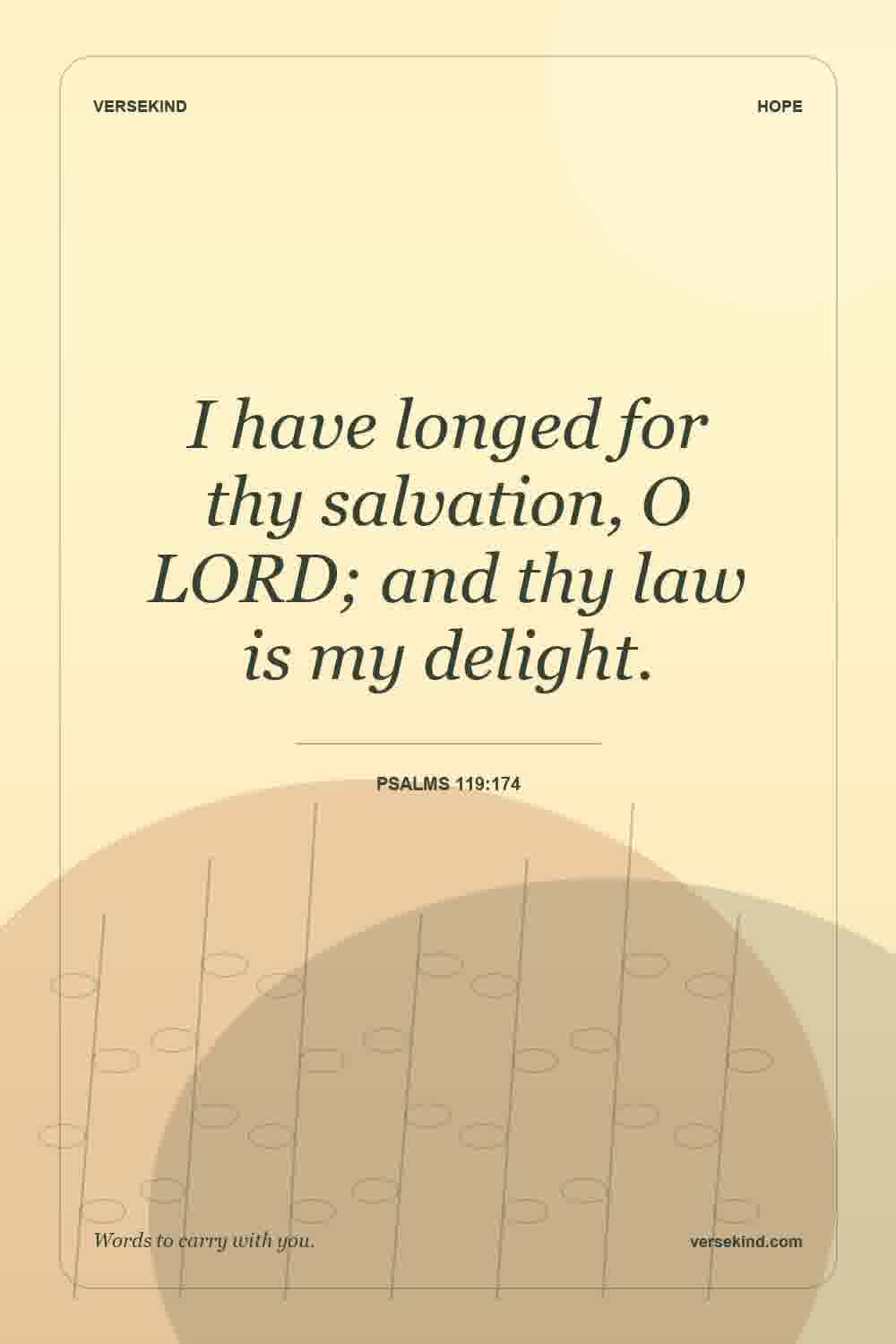 I have longed for thy salvation, O LORD; and thy law is my delight. — Psalms 119:174
