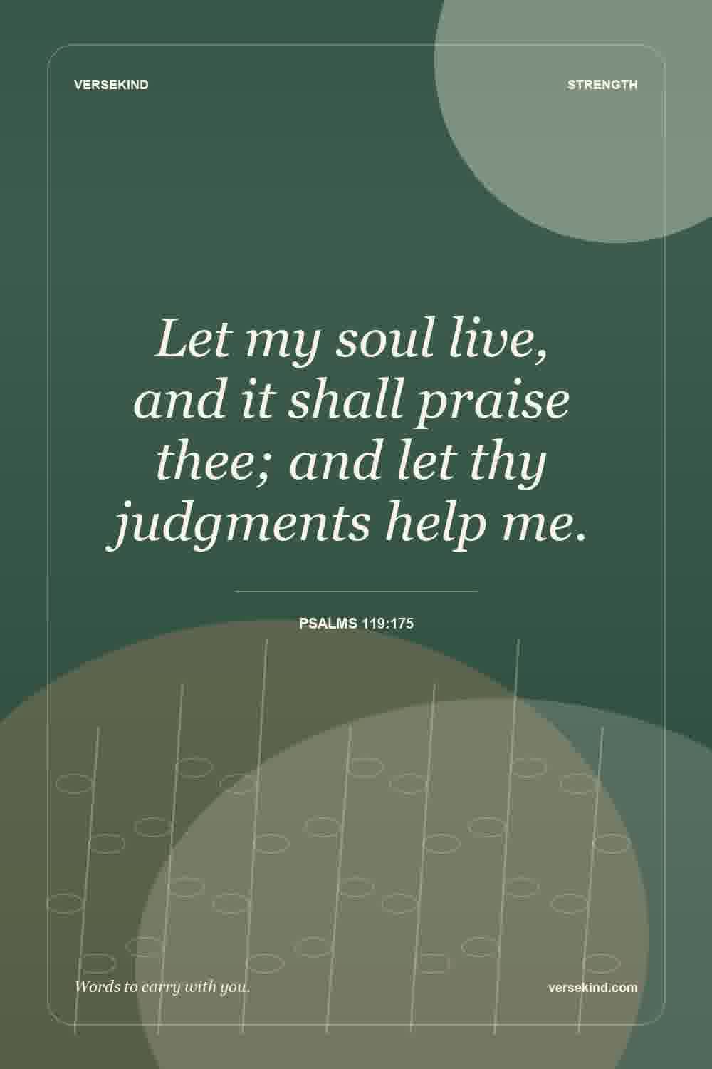 Let my soul live, and it shall praise thee; and let thy judgments help me. — Psalms 119:175