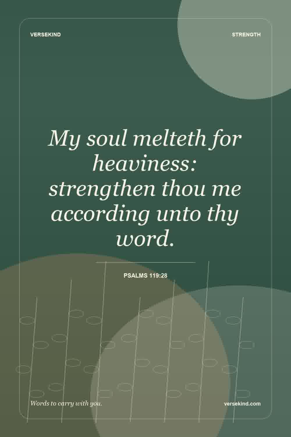 My soul melteth for heaviness: strengthen thou me according unto thy word. — Psalms 119:28