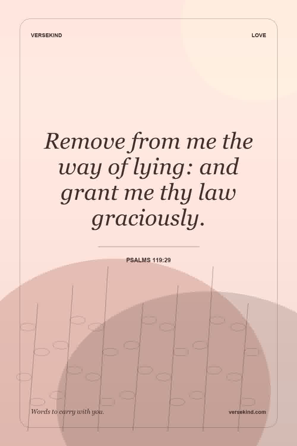 Remove from me the way of lying: and grant me thy law graciously. — Psalms 119:29