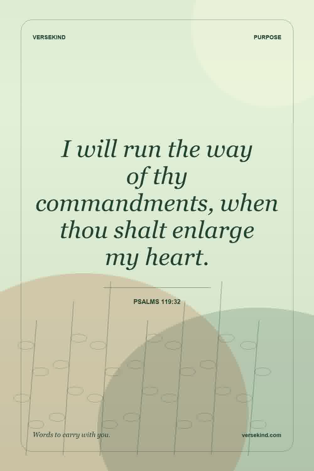I will run the way of thy commandments, when thou shalt enlarge my heart. — Psalms 119:32