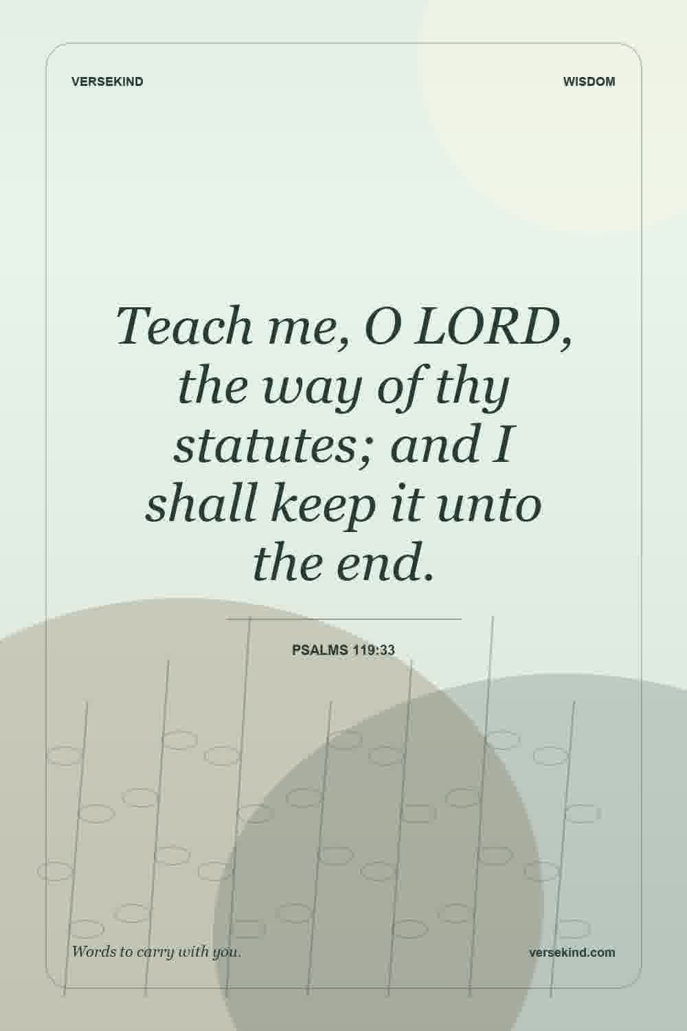 Teach me, O LORD, the way of thy statutes; and I shall keep it unto the end. — Psalms 119:33