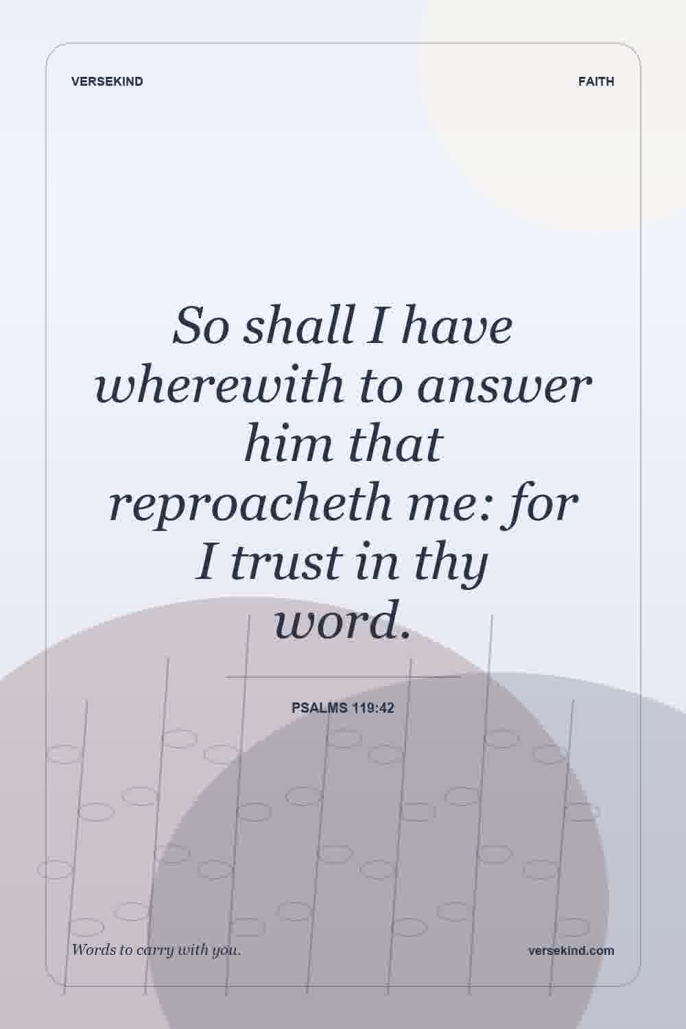 So shall I have wherewith to answer him that reproacheth me: for I trust in thy word. — Psalms 119:42