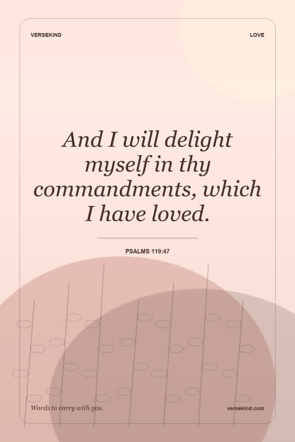 And I will delight myself in thy commandments, which I have loved. — Psalms 119:47
