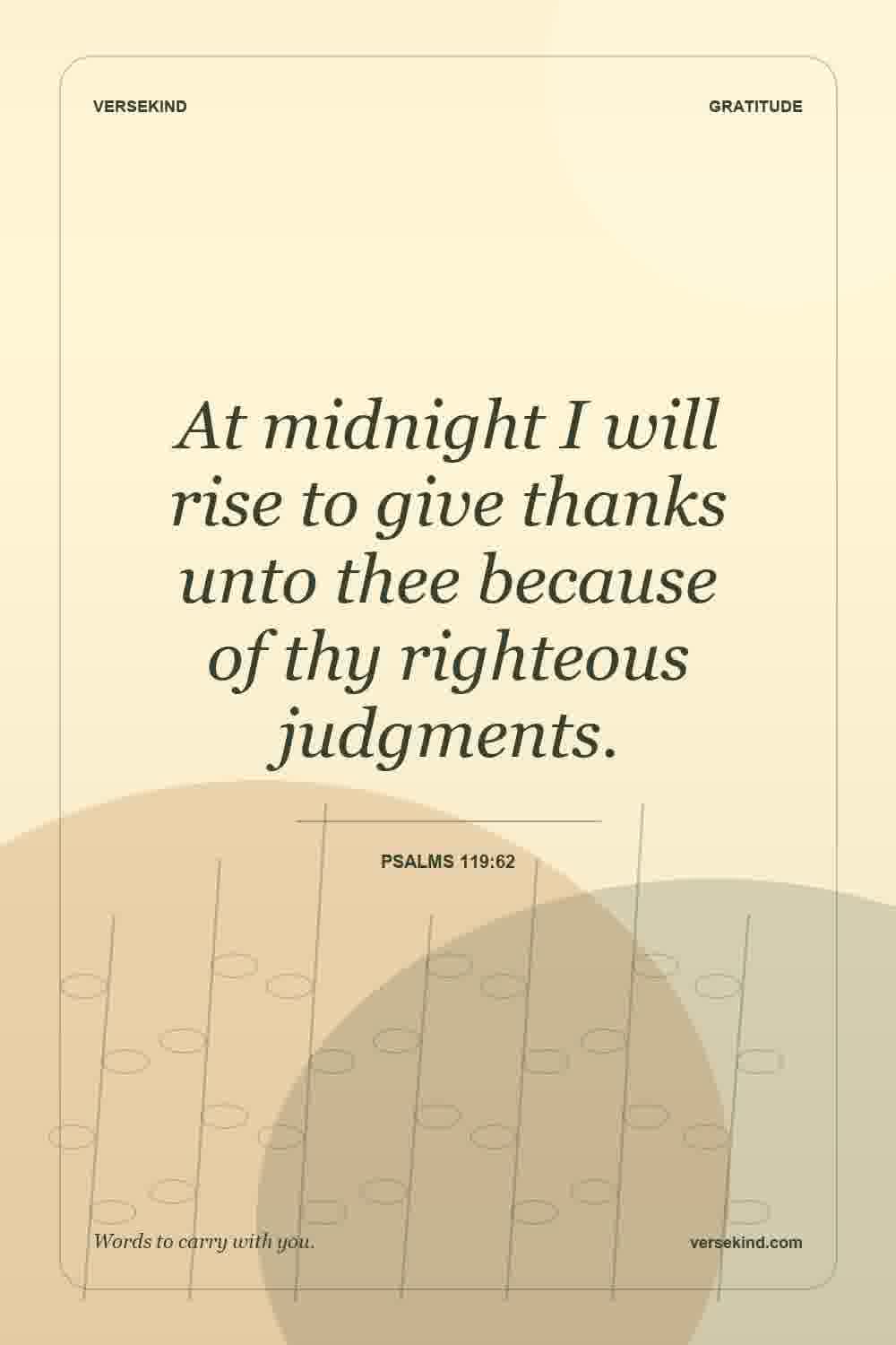 At midnight I will rise to give thanks unto thee because of thy righteous judgments. — Psalms 119:62
