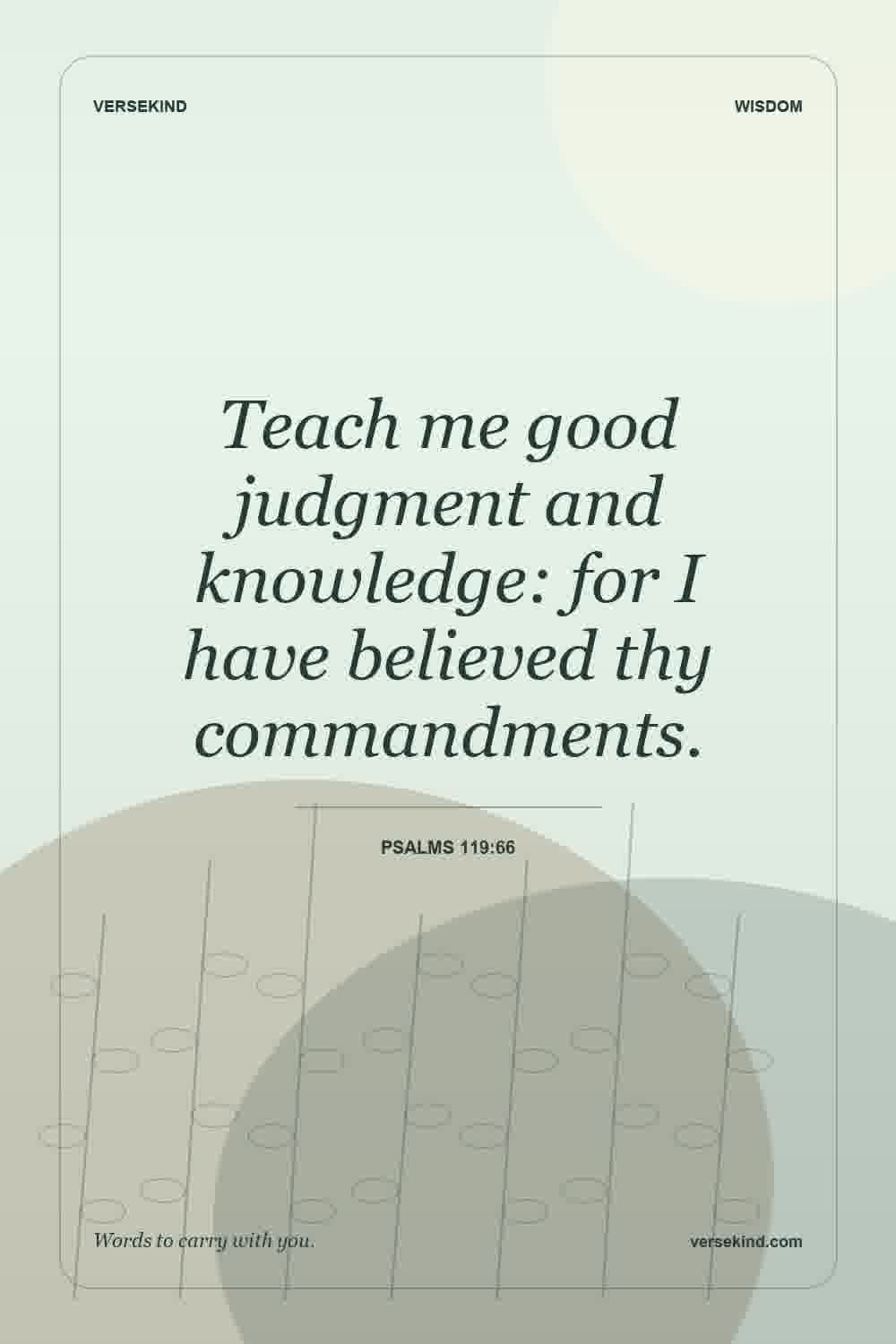 Teach me good judgment and knowledge: for I have believed thy commandments. — Psalms 119:66