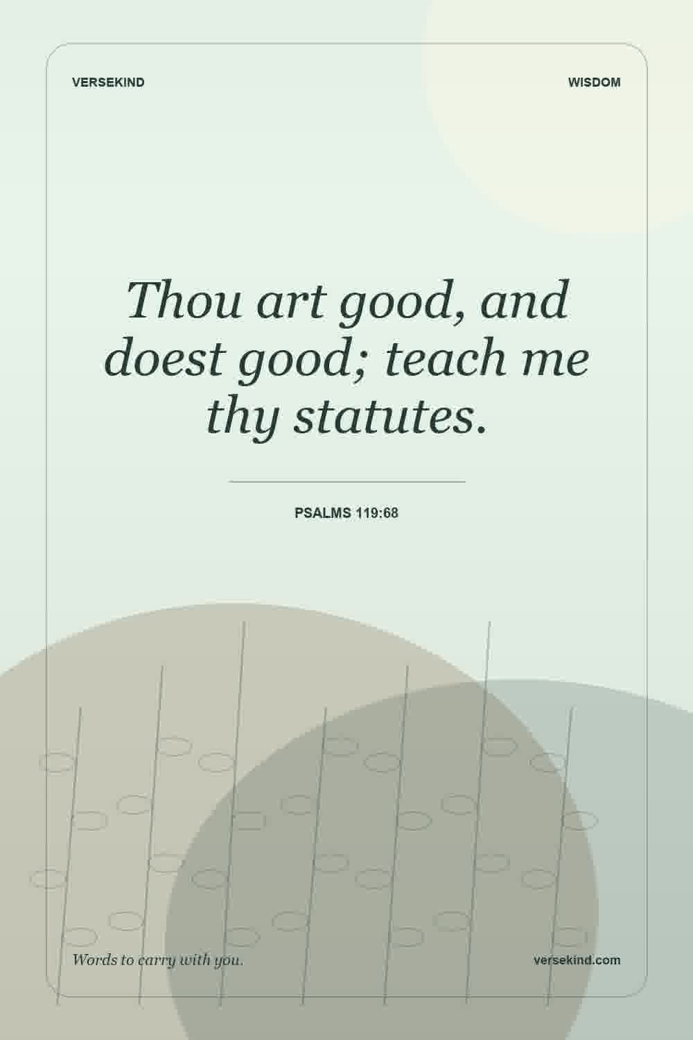 Thou art good, and doest good; teach me thy statutes. — Psalms 119:68