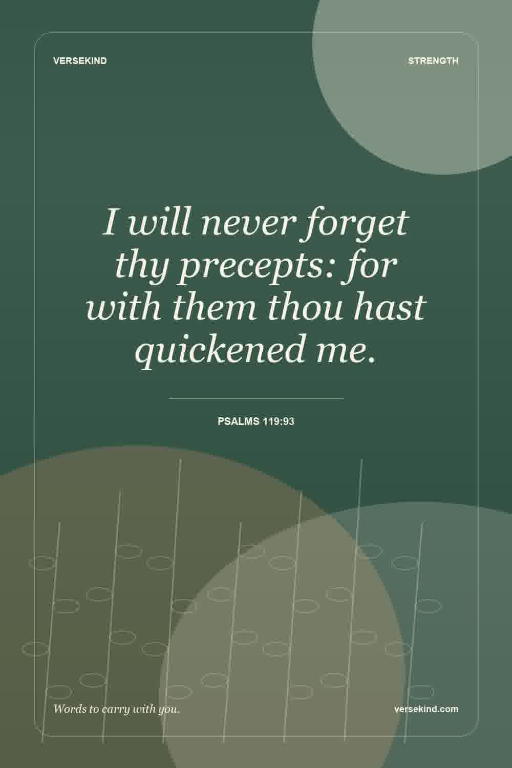 I will never forget thy precepts: for with them thou hast quickened me. — Psalms 119:93