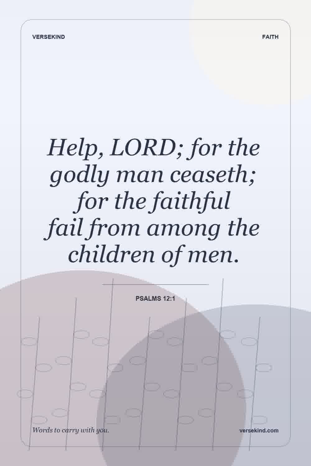 Help, LORD; for the godly man ceaseth; for the faithful fail from among the children of men. — Psalms 12:1