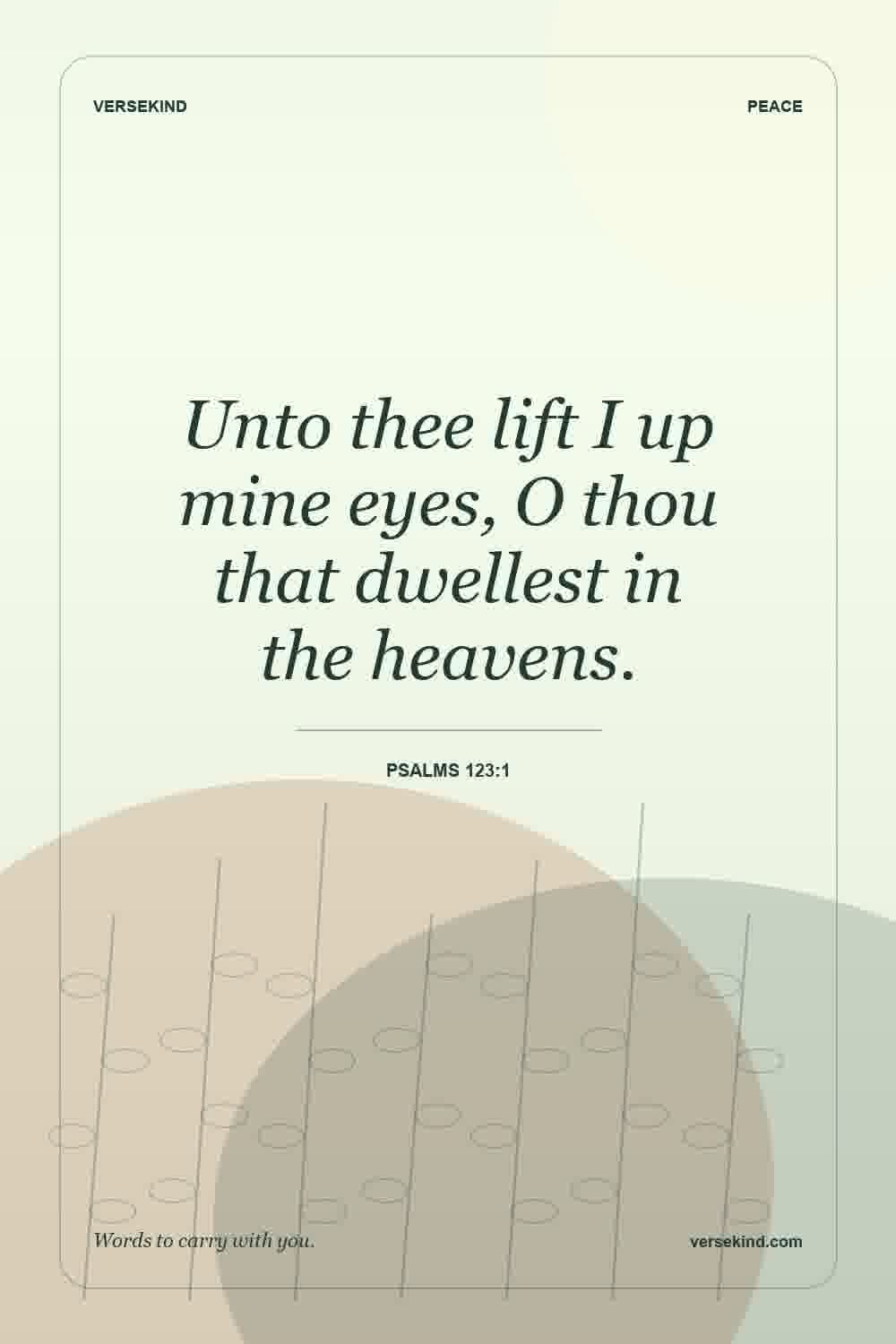 Unto thee lift I up mine eyes, O thou that dwellest in the heavens. — Psalms 123:1