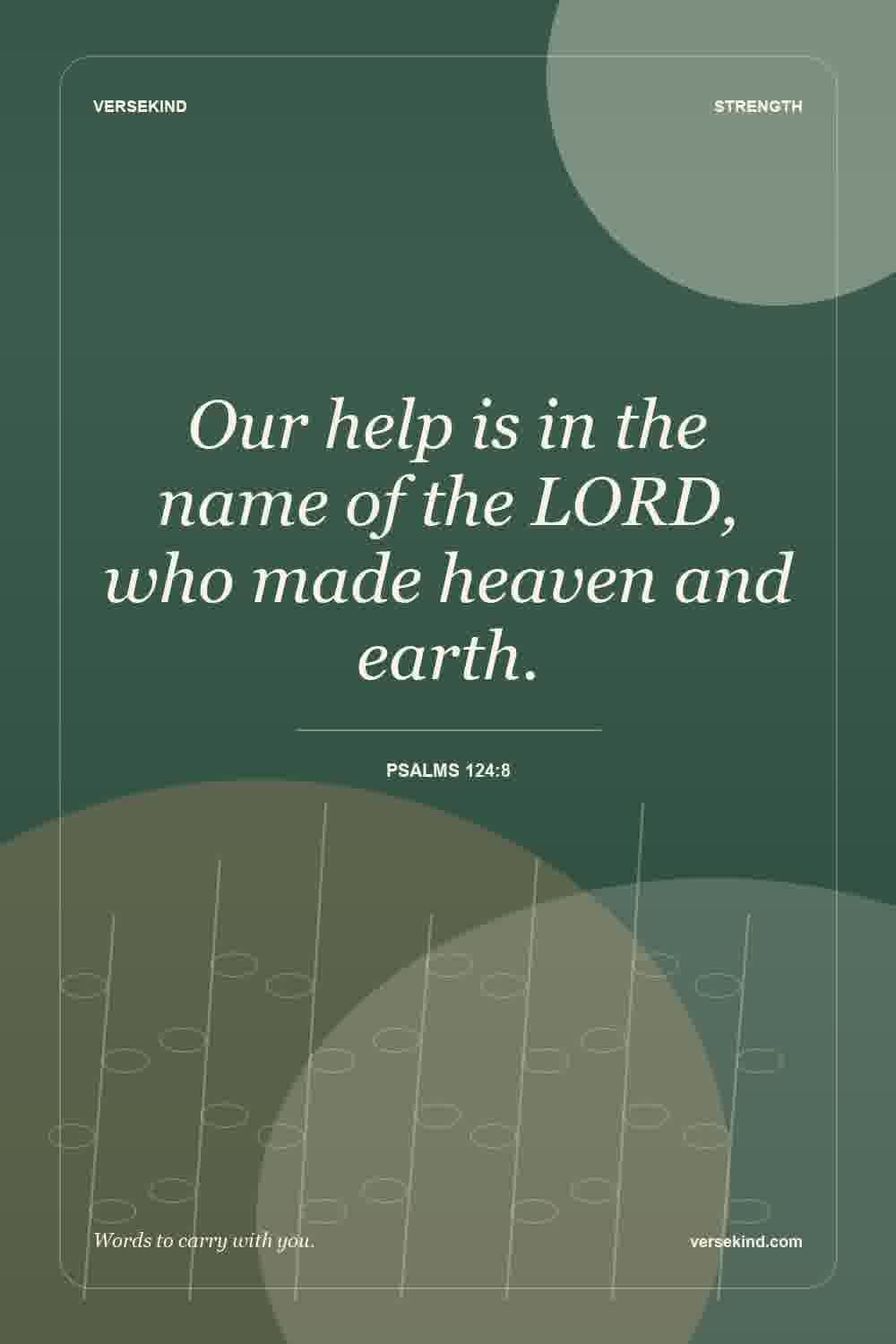 Our help is in the name of the LORD, who made heaven and earth. — Psalms 124:8