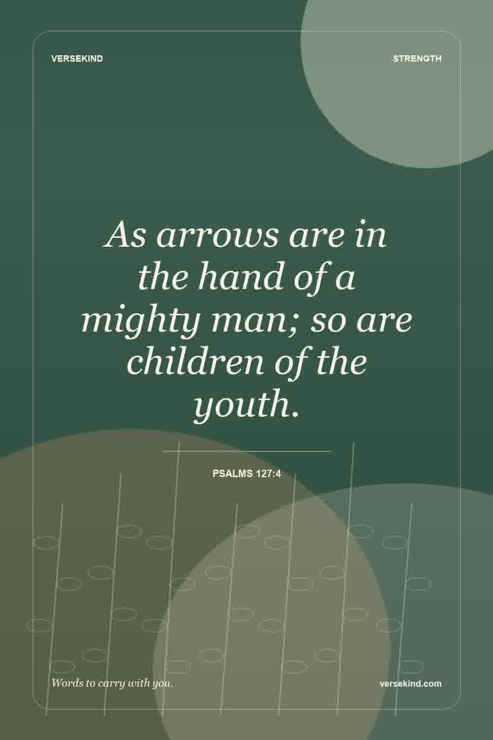 As arrows are in the hand of a mighty man; so are children of the youth. — Psalms 127:4
