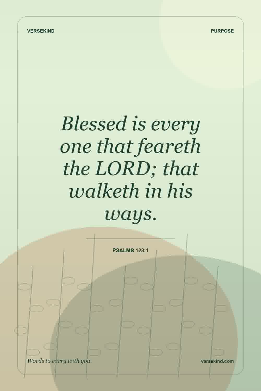 Blessed is every one that feareth the LORD; that walketh in his ways. — Psalms 128:1