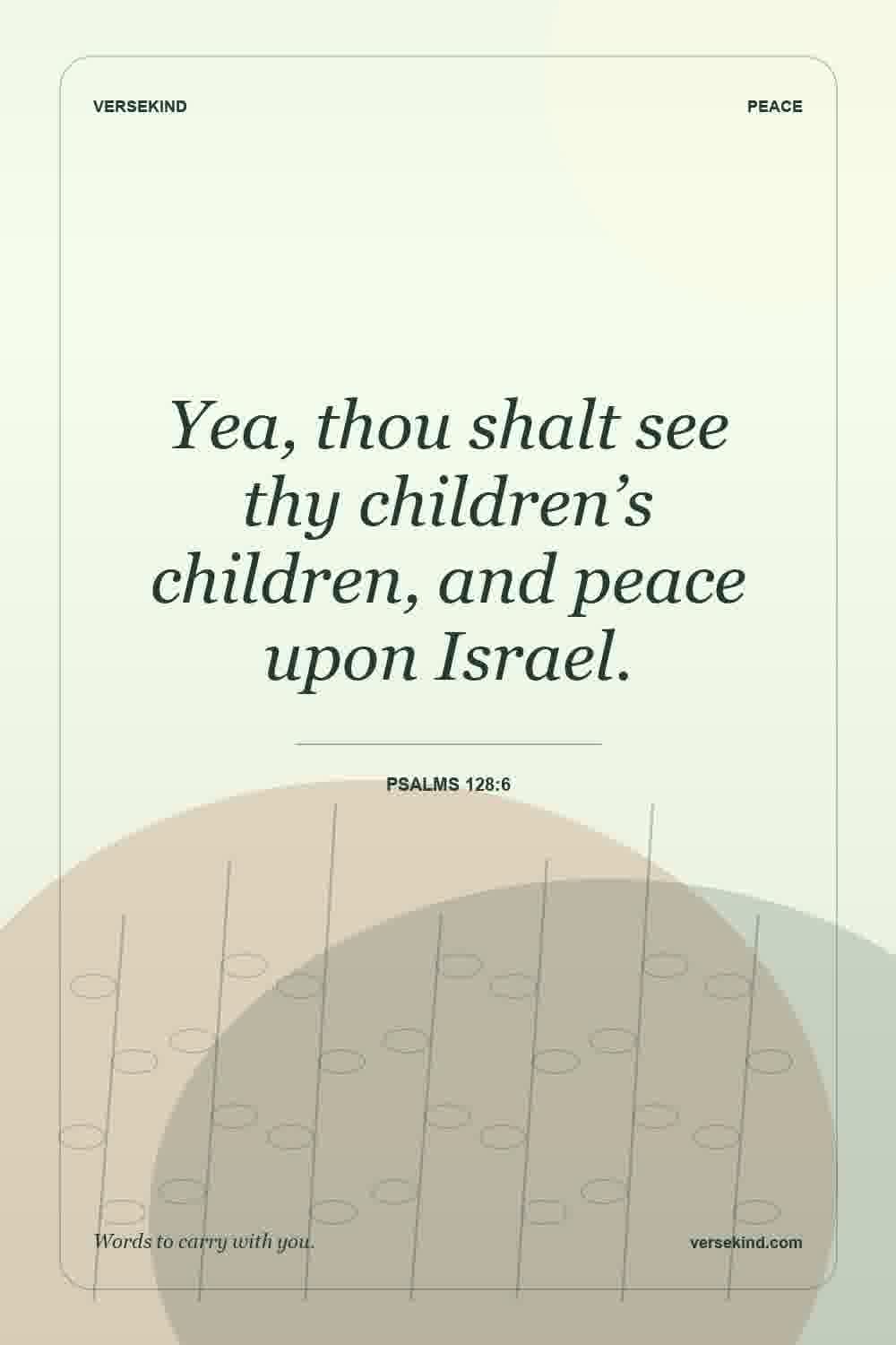Yea, thou shalt see thy children’s children, and peace upon Israel. — Psalms 128:6