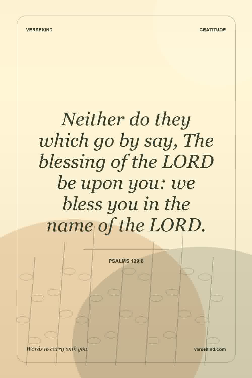 Neither do they which go by say, The blessing of the LORD be upon you: we bless you in the name of the LORD. — Psalms 129:8