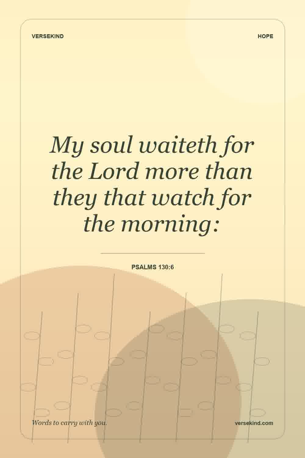 My soul waiteth for the Lord more than they that watch for the morning: — Psalms 130:6