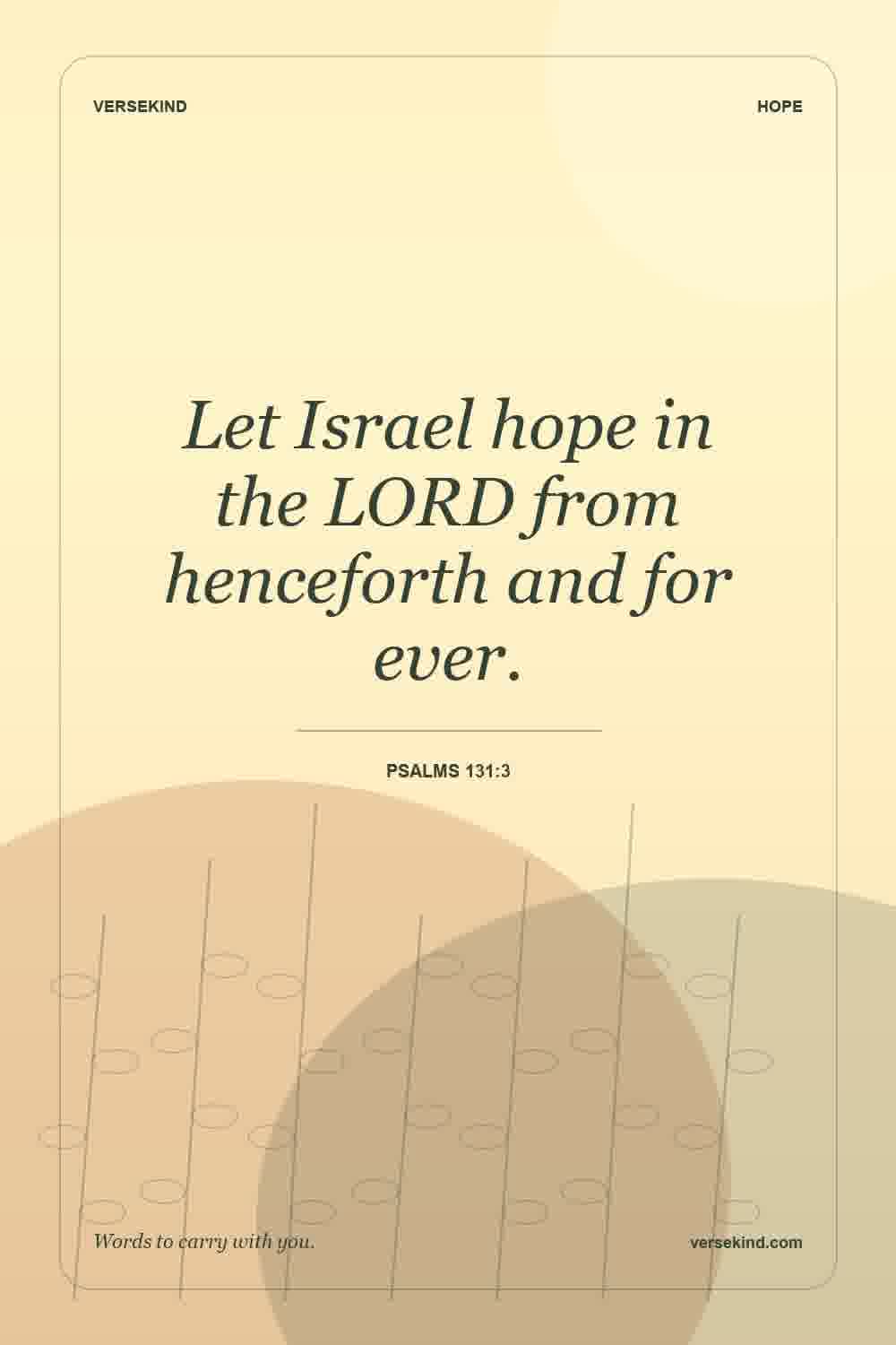 Let Israel hope in the LORD from henceforth and for ever. — Psalms 131:3