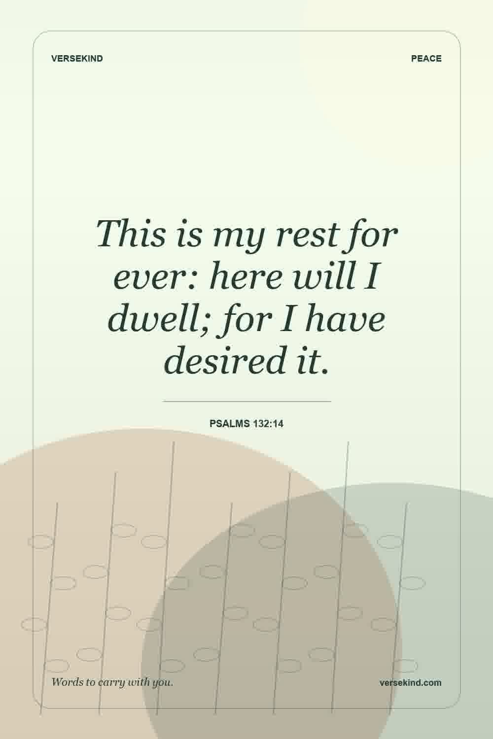 This is my rest for ever: here will I dwell; for I have desired it. — Psalms 132:14