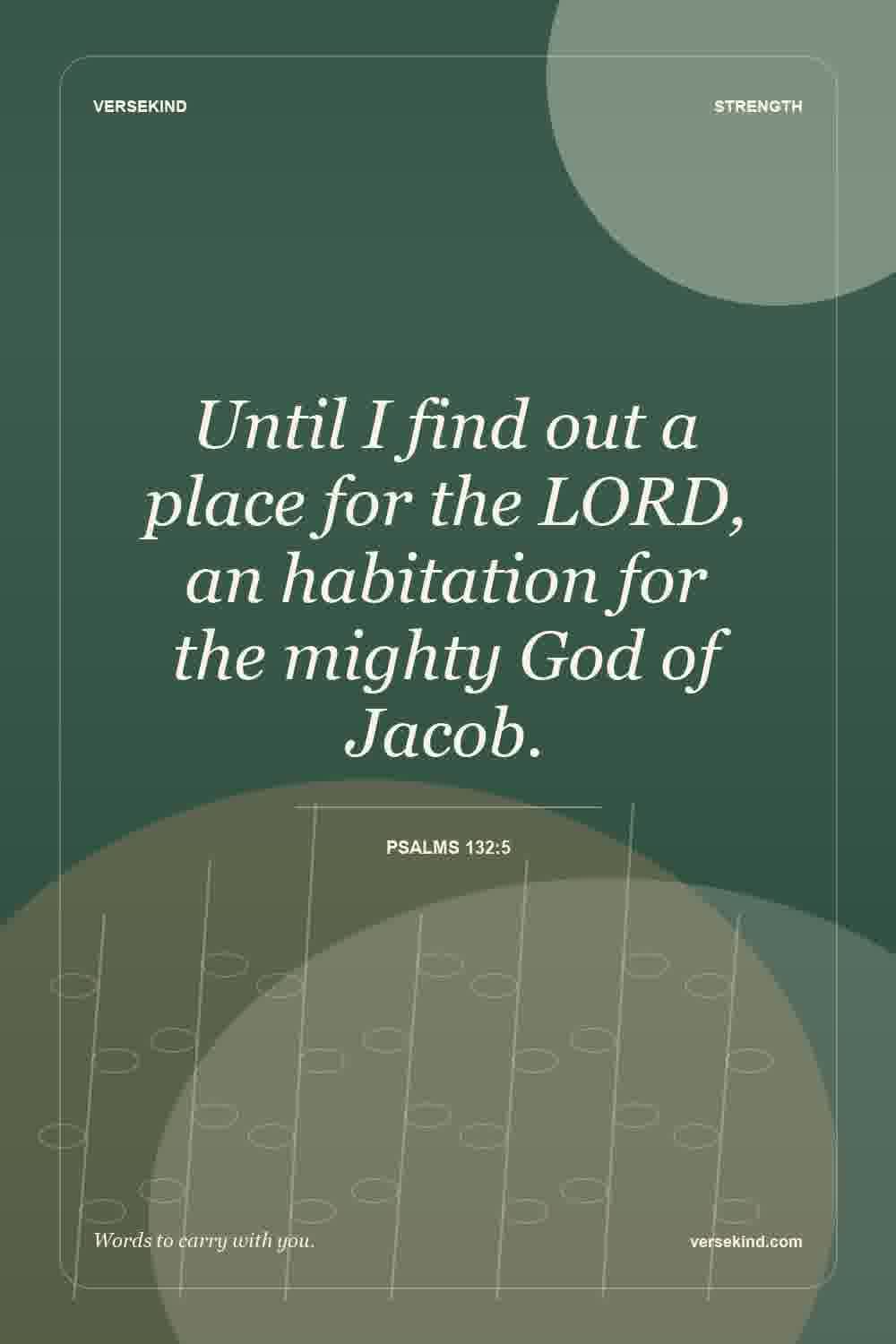 Until I find out a place for the LORD, an habitation for the mighty God of Jacob. — Psalms 132:5