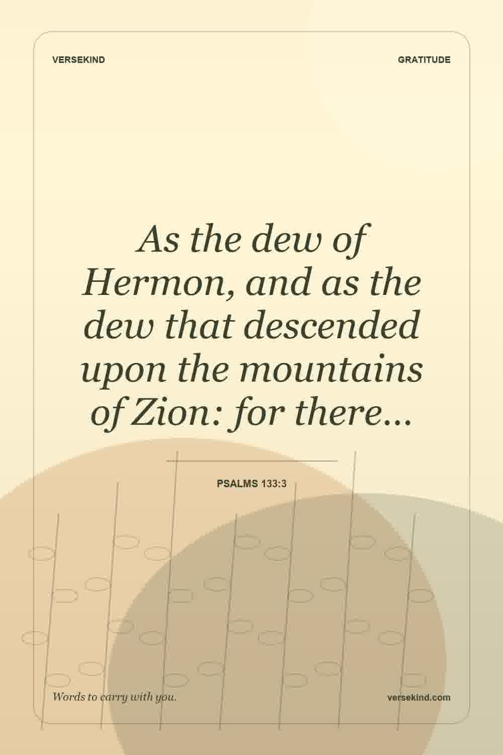 As the dew of Hermon, and as the dew that descended upon the mountains of Zion: for there… — Psalms 133:3