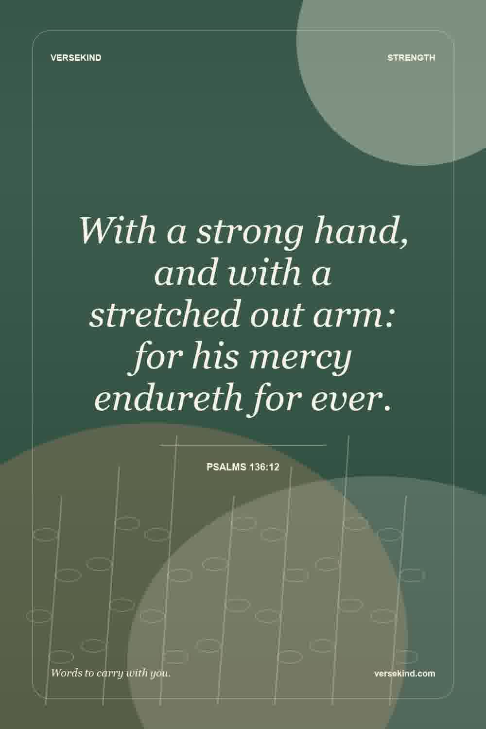 With a strong hand, and with a stretched out arm: for his mercy endureth for ever. — Psalms 136:12