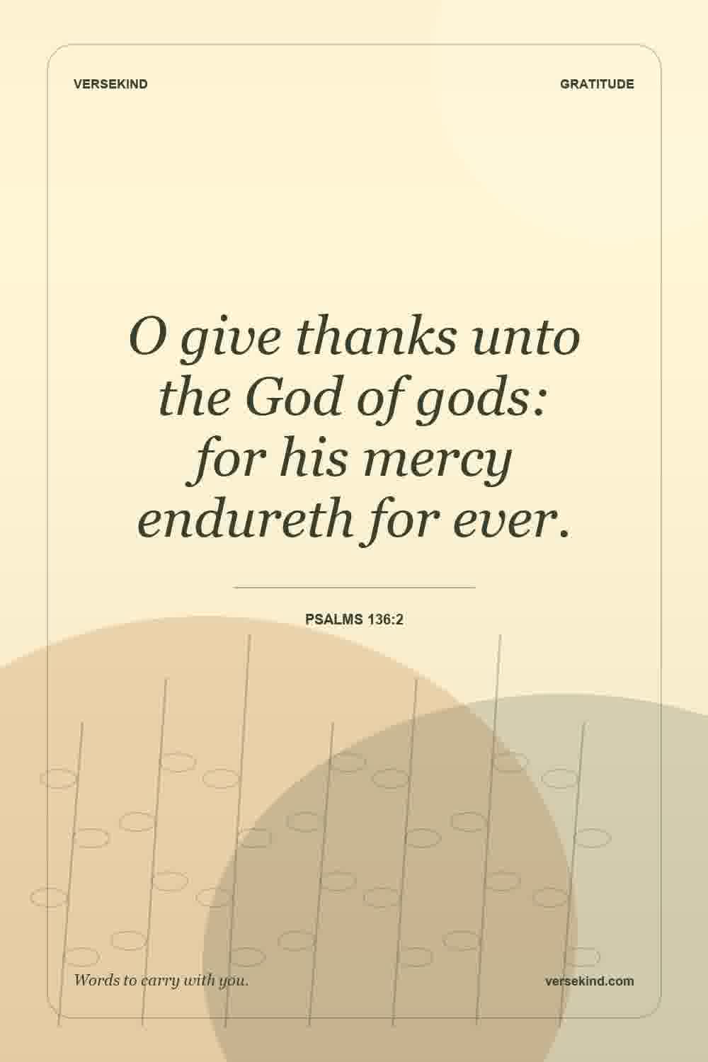 O give thanks unto the God of gods: for his mercy endureth for ever. — Psalms 136:2