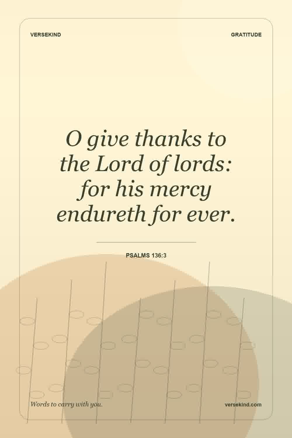 O give thanks to the Lord of lords: for his mercy endureth for ever. — Psalms 136:3