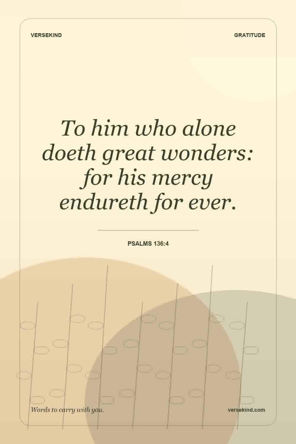 To him who alone doeth great wonders: for his mercy endureth for ever. — Psalms 136:4