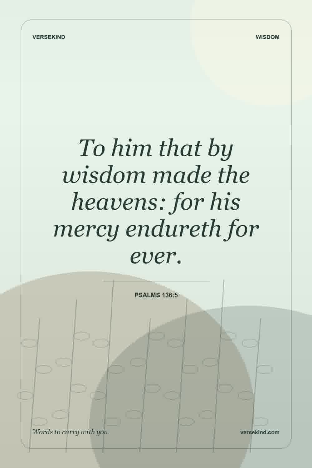 To him that by wisdom made the heavens: for his mercy endureth for ever. — Psalms 136:5