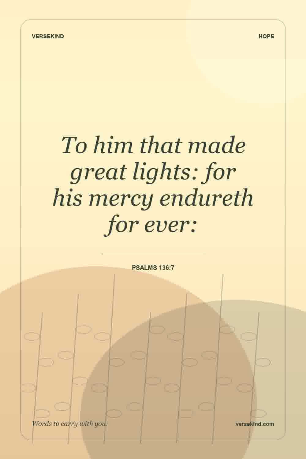 To him that made great lights: for his mercy endureth for ever: — Psalms 136:7