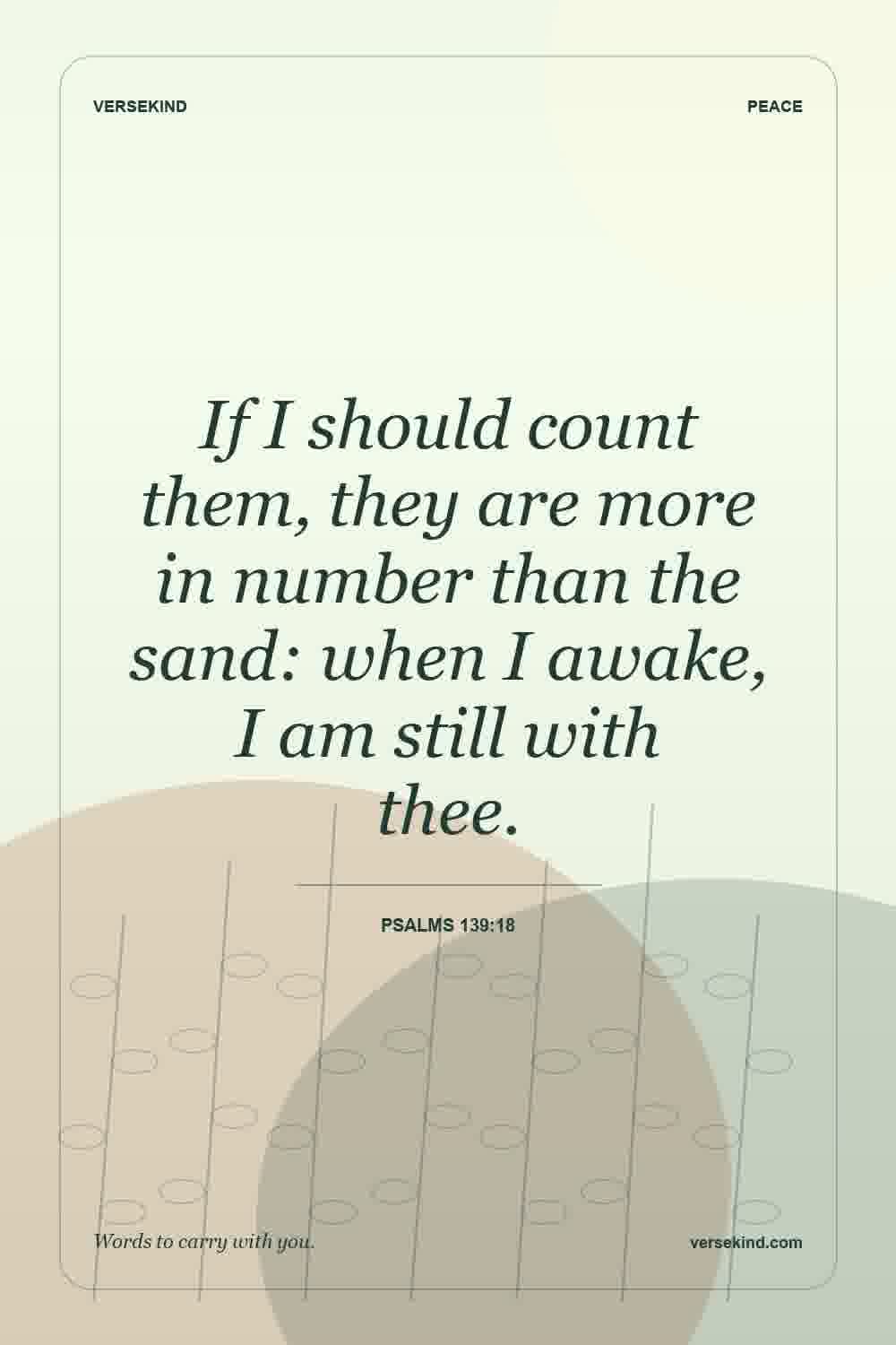 If I should count them, they are more in number than the sand: when I awake, I am still with thee. — Psalms 139:18