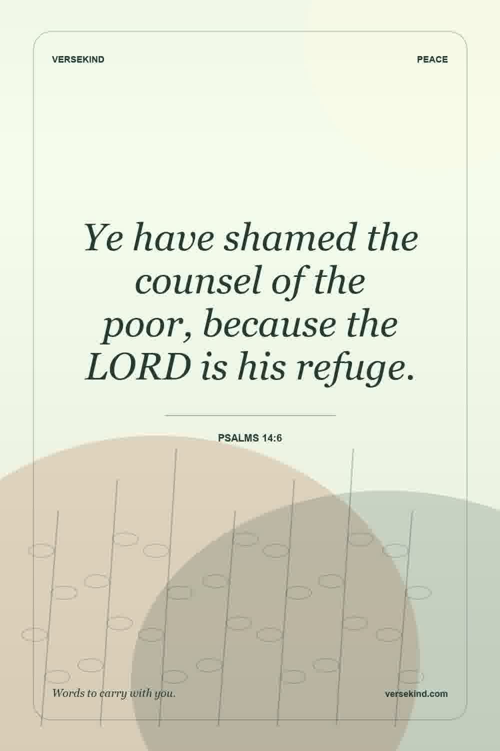 Ye have shamed the counsel of the poor, because the LORD is his refuge. — Psalms 14:6