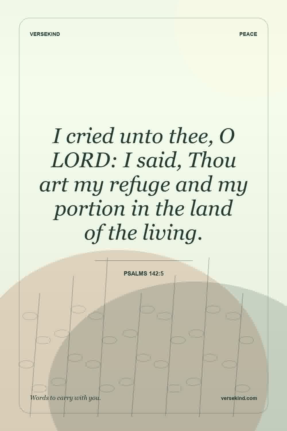 I cried unto thee, O LORD: I said, Thou art my refuge and my portion in the land of the living. — Psalms 142:5