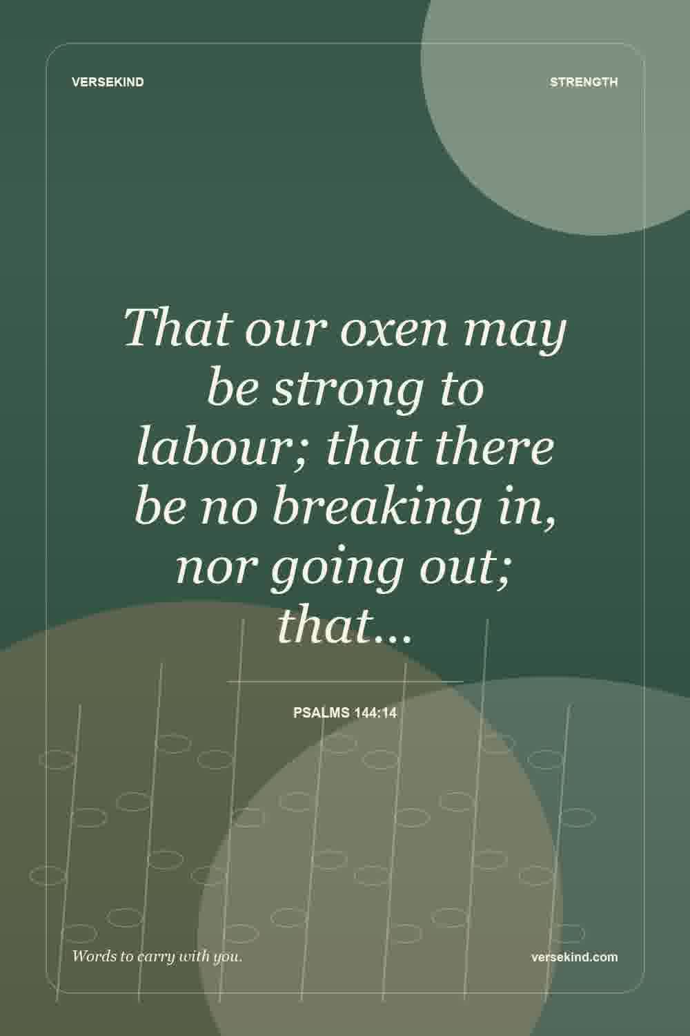 That our oxen may be strong to labour; that there be no breaking in, nor going out; that… — Psalms 144:14