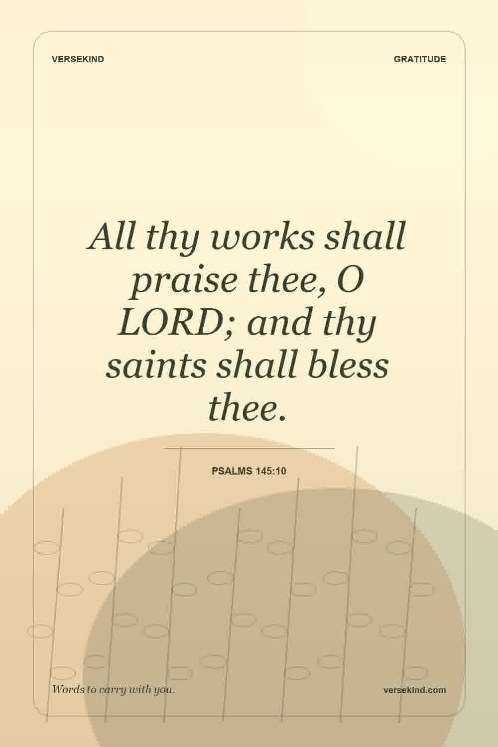 All thy works shall praise thee, O LORD; and thy saints shall bless thee. — Psalms 145:10
