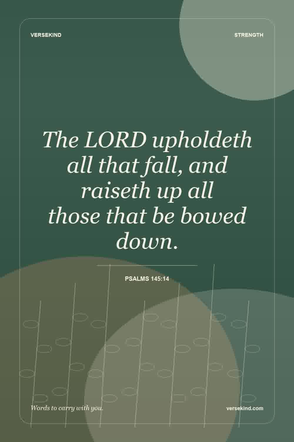 The LORD upholdeth all that fall, and raiseth up all those that be bowed down. — Psalms 145:14