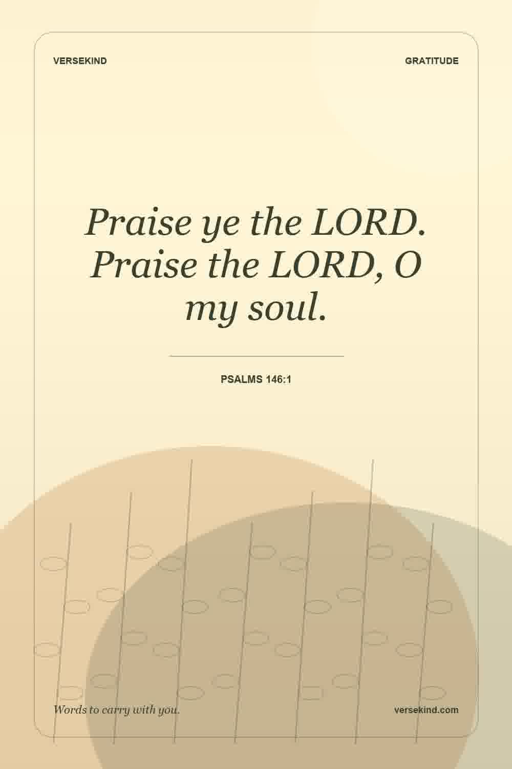 Praise ye the LORD. Praise the LORD, O my soul. — Psalms 146:1