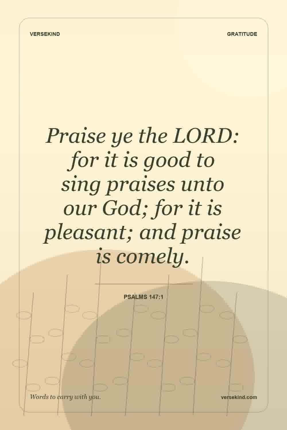 Praise ye the LORD: for it is good to sing praises unto our God; for it is pleasant; and praise is comely. — Psalms 147:1