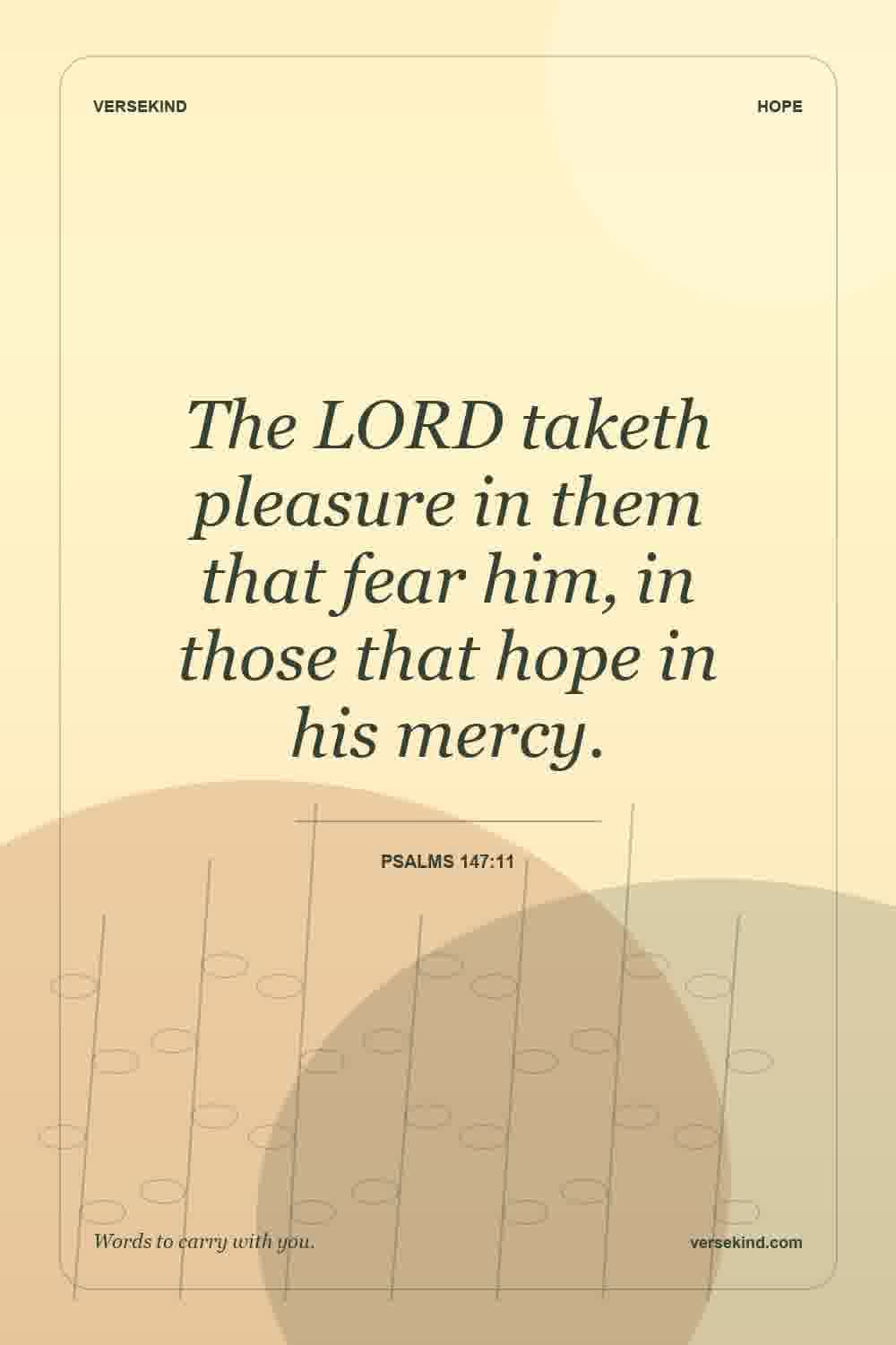 The LORD taketh pleasure in them that fear him, in those that hope in his mercy. — Psalms 147:11