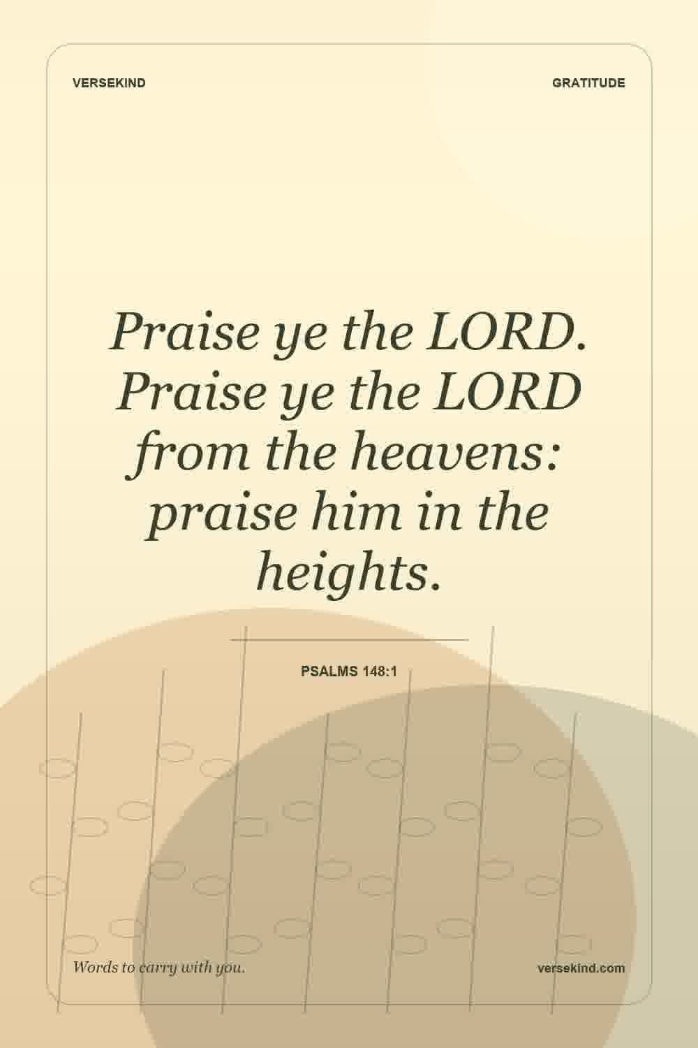 Praise ye the LORD. Praise ye the LORD from the heavens: praise him in the heights. — Psalms 148:1
