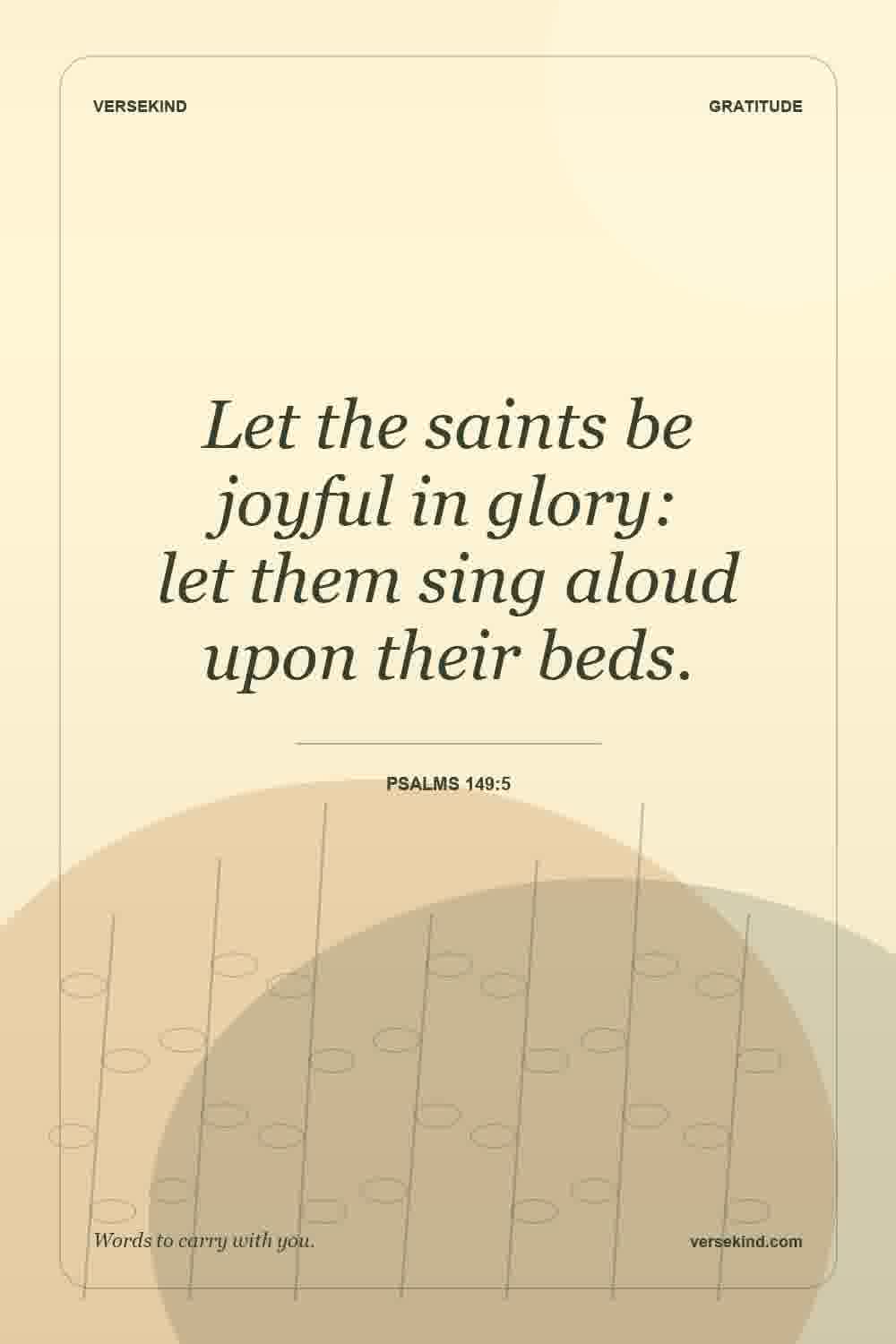 Let the saints be joyful in glory: let them sing aloud upon their beds. — Psalms 149:5